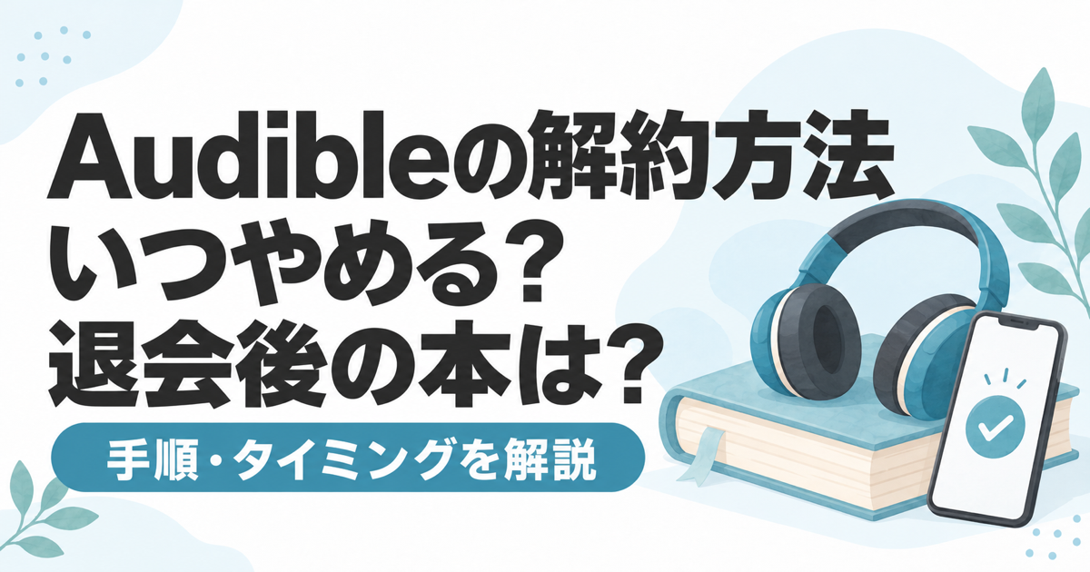 Audibleの解約方法、退会するタイミングと退会後の本の扱いを解説